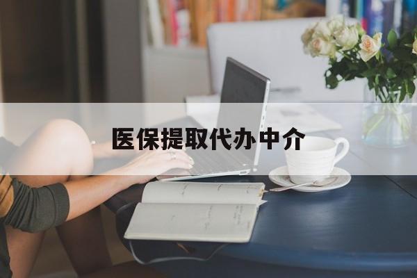 攀枝花医保提取代办中介(医保提取代办中介合法吗)