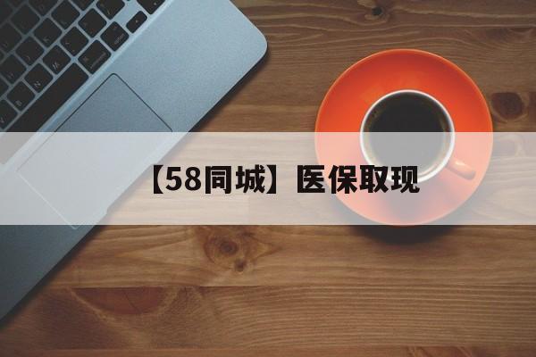 攀枝花【58同城】医保取现(医保线上取现)