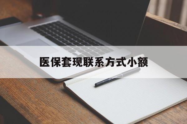 医保套现联系方式小额(24小时在线套医保微信)