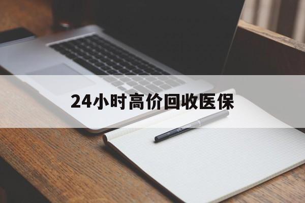 攀枝花24小时高价回收医保(24小时高价回收医保南京)