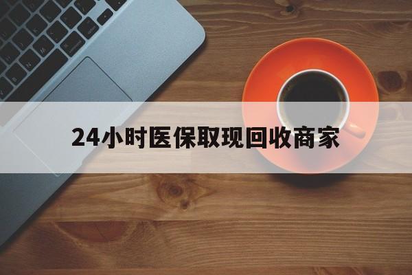 攀枝花24小时医保取现回收商家(求一个套医保卡的黄牛)