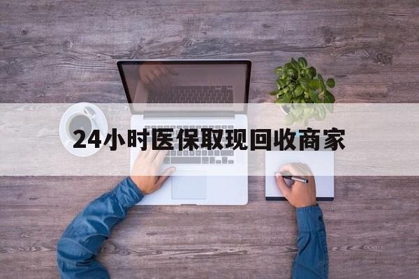 攀枝花24小时医保取现回收商家(医保卡套取现金渠道)