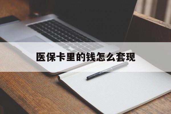 攀枝花医保卡里的钱怎么套现(医保卡里的钱怎么套现到银行卡)