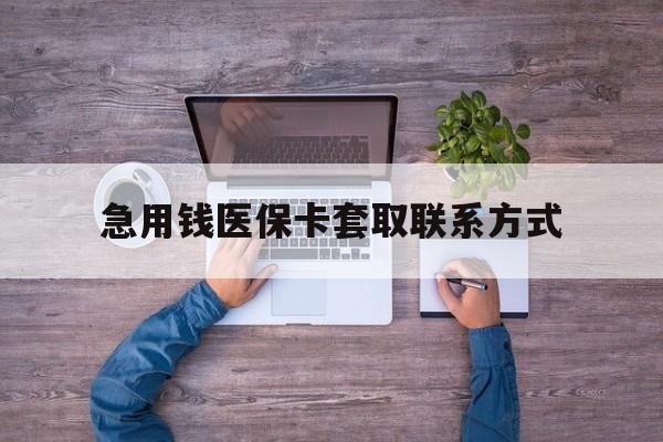 攀枝花急用钱医保卡套取联系方式(24小时套医保卡联系方式)