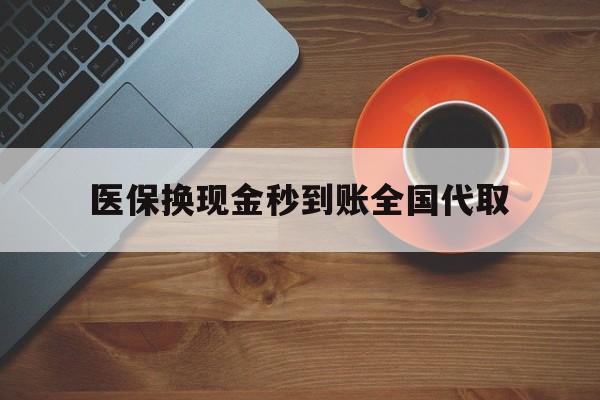 攀枝花医保换现金秒到账全国代取(医保卡换现金联系方式)