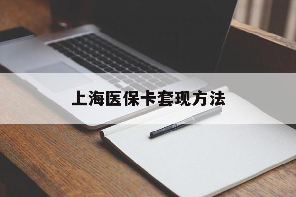 攀枝花上海医保卡套现方法(上海医保卡提现中介)