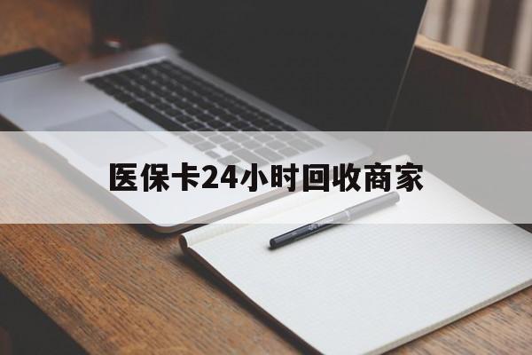 攀枝花医保卡24小时回收商家(医保卡24小时回收商家会知道吗)