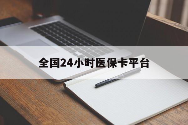 攀枝花全国24小时医保卡平台(24小时医疗保障)