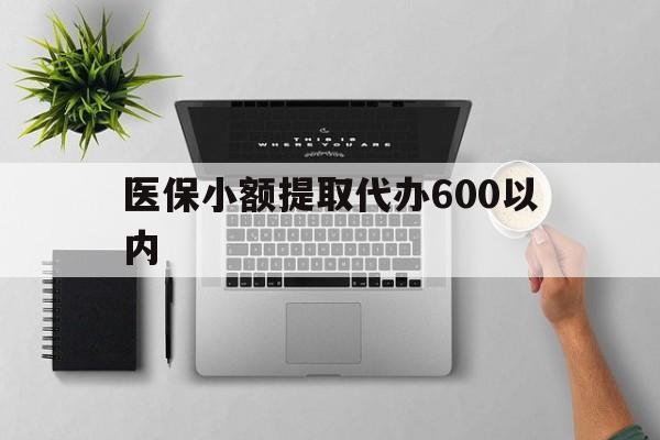 攀枝花医保小额提取代办600以内(医保小额提取代办600以内微信)