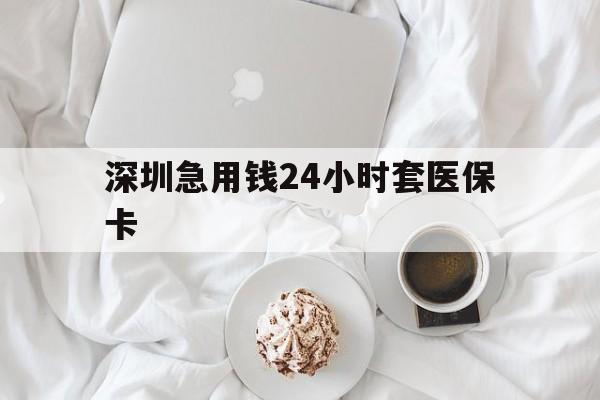 攀枝花深圳急用钱24小时套医保卡(急用钱哪里能刷医保卡)