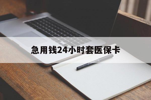 攀枝花急用钱24小时套医保卡(医保卡看病怎么报销)