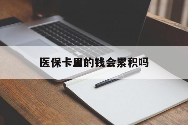 攀枝花医保卡里的钱会累积吗(医保卡账户的钱会累积么)